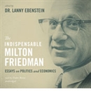 The Indispensable Milton Friedman: Essays on Politics and Economics by Lanny Ebenstein