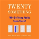 Twentysomething: Why Do Young Adults Seem Stuck? by Robin Marantz Henig