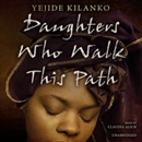 Daughters Who Walk This Path by Yejide Kilanko