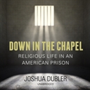 Down in the Chapel: Religious Life in an American Prison by Joshua Dubler