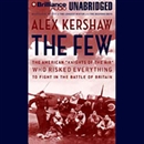 The Few: The American "Knights of the Air" Who Risked Everything to Fight in the Battle of Britain by Alex Kershaw