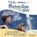 Chicken Soup for the Soul: Moms & Sons - 38 Stories about Raising Wonderful Men, Special Moments, Love Through the Generations, and Through the Eyes of a Child by Jack Canfield