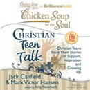 Chicken Soup for the Soul: Christian Teen Talk - Christian Teens Share Their Stories of Support, Inspiration, and Growing Up by Jack Canfield