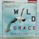 Wild Grace: What Happens when Grace Happens by Max Lucado