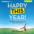 Happy This Year!: The Secret to Getting Happy Once and for All by Will Bowen