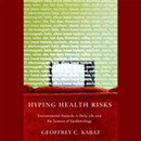Hyping Health Risks: Environmental Hazards in Daily Life and the Science of Epidemiology by Geoffrey C. Kabat