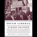 Tough Liberal: Albert Shanker and the Battles Over Schools, Unions, Race, and Democracy by Richard D. Kahlenberg