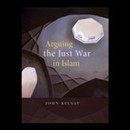 Arguing the Just War in Islam by John Kelsay