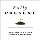 Fully Present: The Science, Art, and Practice of Mindfulness by Susan Smally