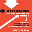 Attention! This Book Will Make You Money: How to Use Attention-Getting Online Marketing to Increase Your Revenue by Jim F. Kukral