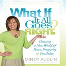 What If It All Goes Right?: Creating a New World of Peace, Prosperity & Possibility by Mindy Audlin