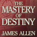 The Mastery of Destiny by James Allen