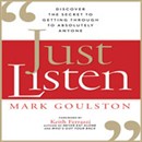 Just Listen: Discover the Secret to Getting Through to Absolutely Anyone by Mark Goulston