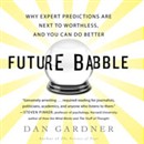 Future Babble: Why Expert Predictions Fail - and Why We Believe Them Anyway by Dan Gardner