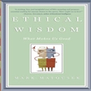 Ethical Wisdom: What Makes Us Good by Mark Matousek