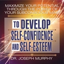 Maximize Your Potential Through the Power of Your Subconscious Mind to Develop Self-Confidence and Self-Esteem by Joseph Murphy