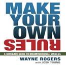 Make Your Own Rules: A Renegade Guide to Unconventional Success by Wayne Rogers