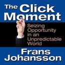 The Click Moment: Seizing Opportunity in an Unpredictable World by Frans Johansson