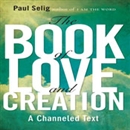 The Book of Love and Creation by Paul Selig