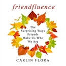 Friendfluence: The Surprising Ways Friends Make Us Who We Are by Carlin Flora