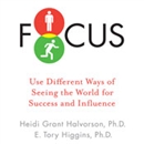 Focus: Use Different Ways of Seeing the World for Success and Influence by Heidi Grant Halvorson