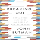 Breaking Out: How to Build Influence in a World of Competing Ideas by John Butman