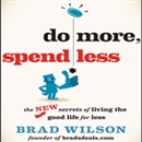 Do More, Spend Less: The New Secrets of Living the Good Life for Less by Brad Wilson