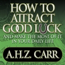 How to Attract Good Luck by Albert H. Carr