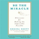 Be the Miracle: 50 Lessons for Making the Impossible Possible by Regina Brett