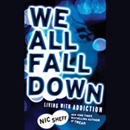 We All Fall Down: Living with Addiction by Nic Sheff