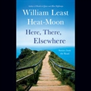 Here, There, Elsewhere: Stories from the Road by William Heat-Moon