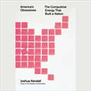 America's Obsessives: The Compulsive Energy That Built a Nation by Joshua Kendall