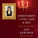Sometimes I Feel Like a Nut: Essays and Observations by Jill Kargman