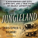Jungleland: A Mysterious Lost City, a WWII Spy, and a True Story of Deadly Adventure by Christopher S. Stewart