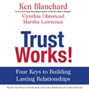 Trust Works!: Four Keys to Building Lasting Relationships by Ken Blanchard