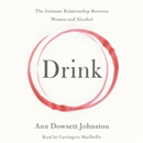 Drink: The Intimate Relationship Between Women and Alcohol by Ann Dowsett Johnston