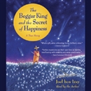 The Beggar King and the Secret of Happiness: A True Story by Joel ben Izzy