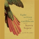 Light Action in the Caribbean: Stories by Barry Lopez