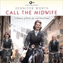 Call the Midwife: A Memoir of Birth, Joy, and Hard Times by Jennifer Worth