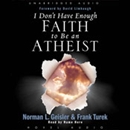 I Don't Have Enough Faith to be an Atheist by Norman Geisler