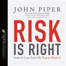 Risk Is Right: Better to Lose Your Life Than to Waste It by John Piper