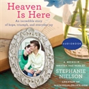 Heaven Is Here: An Incredible Story of Hope, Triumph, and Everyday Joy by Stephanie Nielson