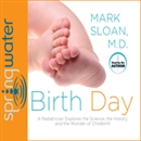 Birth Day: A Pediatrician Explores the Science, the History, and the Wonder of Childbirth by Mark Sloan