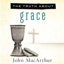 The Truth About Grace by John MacArthur