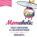 Momaholic: Crazy Confessions of a Helicopter Parent by Dena Higley