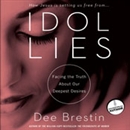 Idol Lies: Facing the Truth about Our Deepest Desires by Dee Brestin