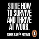 SHINE: How to Survive and Thrive at Work by Chris Barez-Brown