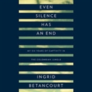 Even Silence Has an End by Ingrid Betancourt