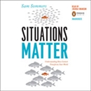 Situations Matter: Understanding How Context Transforms Your World by Sam Sommers