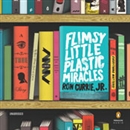 Flimsy Little Plastic Miracles by Ron Currie, Jr.